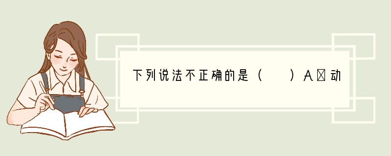 下列说法不正确的是（　　）A．动物与人的关系非常密切，我们的衣、食、住、行都离不开动